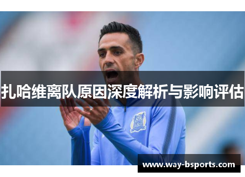 扎哈维离队原因深度解析与影响评估