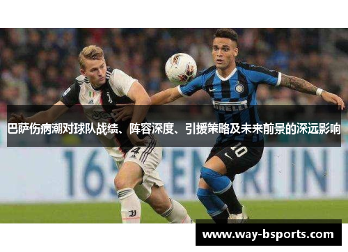 巴萨伤病潮对球队战绩、阵容深度、引援策略及未来前景的深远影响