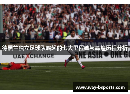 德黑兰独立足球队崛起的七大里程碑与辉煌历程分析