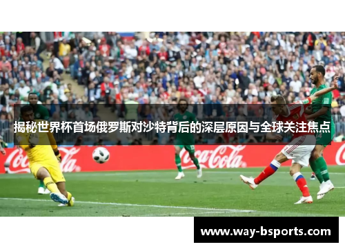 揭秘世界杯首场俄罗斯对沙特背后的深层原因与全球关注焦点