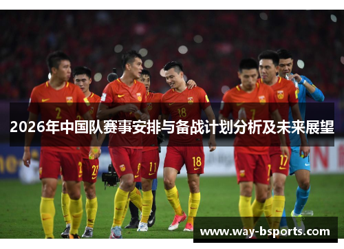 2026年中国队赛事安排与备战计划分析及未来展望 2026年中国队赛事安排与备战计划分析及未来展望
