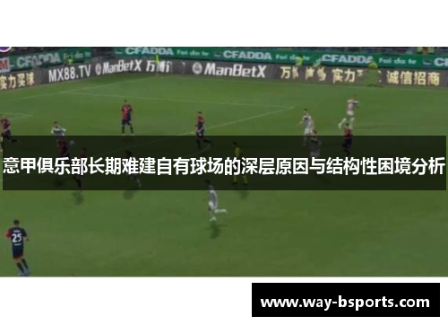 意甲俱乐部长期难建自有球场的深层原因与结构性困境分析