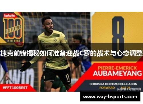 捷克前锋揭秘如何准备迎战C罗的战术与心态调整