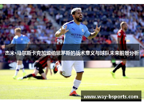 杰米·马尔斯卡克加盟伯恩茅斯的战术意义与球队未来前景分析
