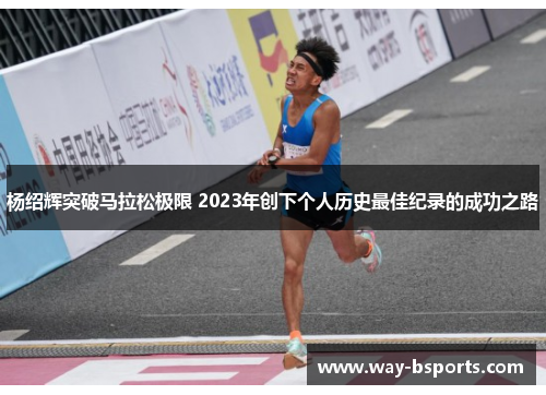 杨绍辉突破马拉松极限 2023年创下个人历史最佳纪录的成功之路
