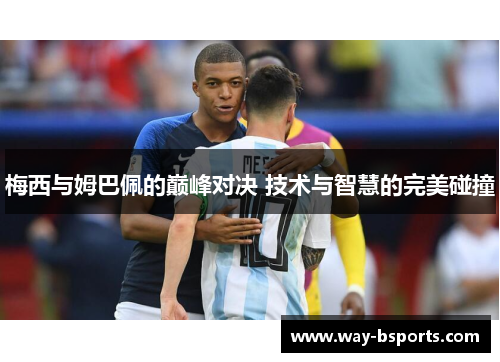 梅西与姆巴佩的巅峰对决 技术与智慧的完美碰撞