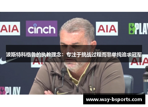 波斯特科格鲁的执教理念：专注于挑战过程而非单纯追求冠军
