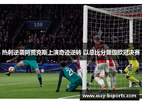 热刺逆袭阿贾克斯上演奇迹逆转 以总比分晋级欧冠决赛 热刺逆袭阿贾克斯上演奇迹逆转 以总比分晋级欧冠决赛
