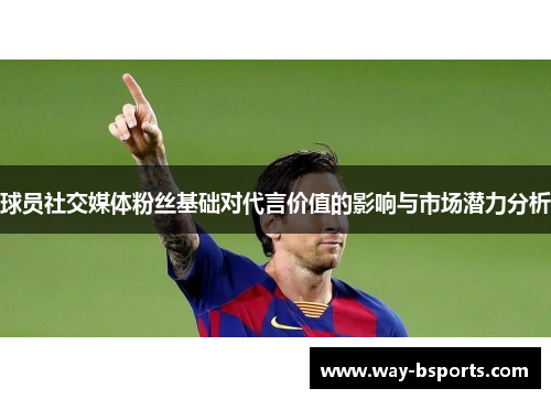 球员社交媒体粉丝基础对代言价值的影响与市场潜力分析 球员社交媒体粉丝基础对代言价值的影响与市场潜力分析