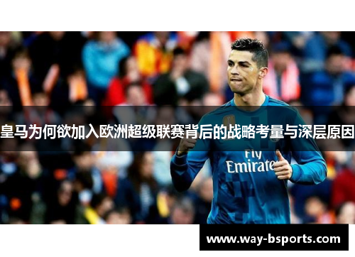 皇马为何欲加入欧洲超级联赛背后的战略考量与深层原因 皇马为何欲加入欧洲超级联赛背后的战略考量与深层原因