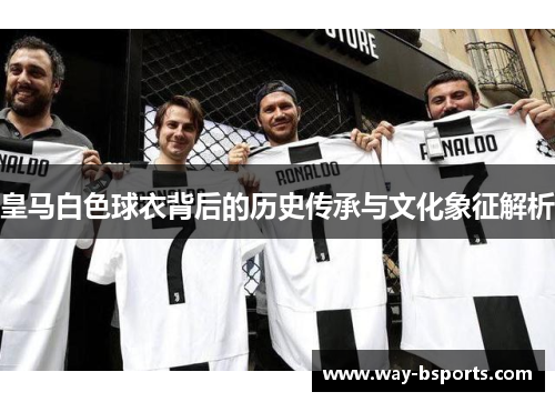 皇马白色球衣背后的历史传承与文化象征解析