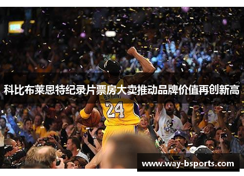 科比布莱恩特纪录片票房大卖推动品牌价值再创新高 科比布莱恩特纪录片票房大卖推动品牌价值再创新高