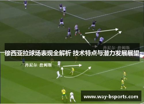 穆西亚拉球场表现全解析 技术特点与潜力发展展望 穆西亚拉球场表现全解析 技术特点与潜力发展展望