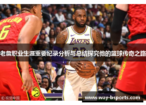 老詹职业生涯重要纪录分析与总结探究他的篮球传奇之路