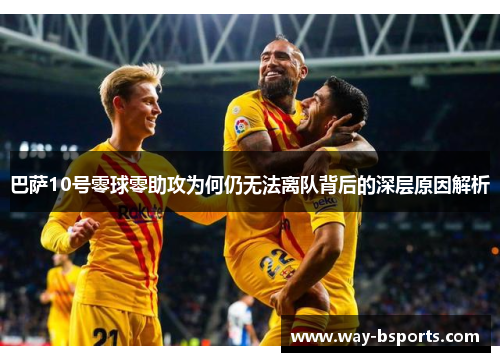 巴萨10号零球零助攻为何仍无法离队背后的深层原因解析