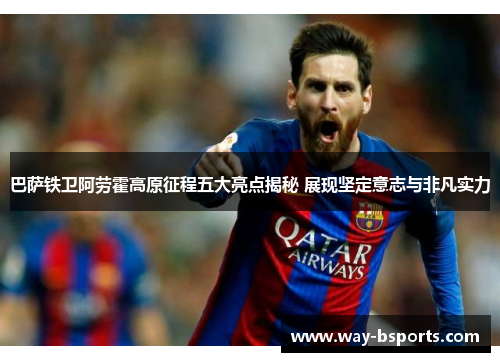 巴萨铁卫阿劳霍高原征程五大亮点揭秘 展现坚定意志与非凡实力