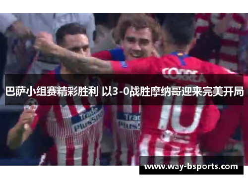 巴萨小组赛精彩胜利 以3-0战胜摩纳哥迎来完美开局