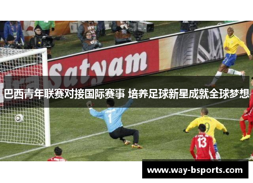 巴西青年联赛对接国际赛事 培养足球新星成就全球梦想