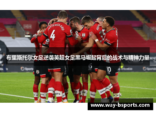 布里斯托尔女足逆袭英超女足黑马崛起背后的战术与精神力量