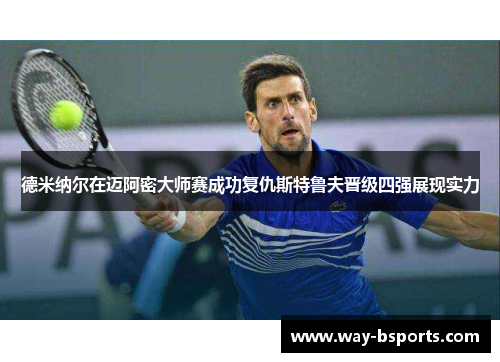 德米纳尔在迈阿密大师赛成功复仇斯特鲁夫晋级四强展现实力