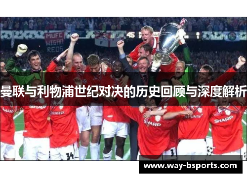 曼联与利物浦世纪对决的历史回顾与深度解析 曼联与利物浦世纪对决的历史回顾与深度解析