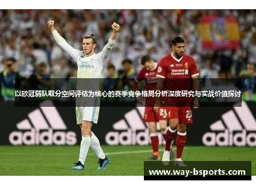 以欧冠弱队取分空间评估为核心的赛季竞争格局分析深度研究与实战价值探讨