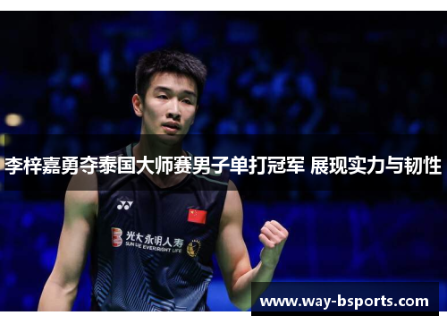 李梓嘉勇夺泰国大师赛男子单打冠军 展现实力与韧性