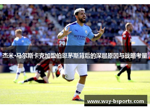 杰米·马尔斯卡克加盟伯恩茅斯背后的深层原因与战略考量