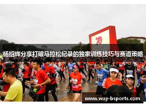 杨绍辉分享打破马拉松纪录的独家训练技巧与赛道策略