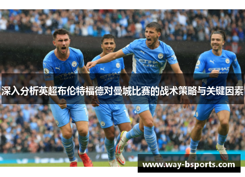 深入分析英超布伦特福德对曼城比赛的战术策略与关键因素