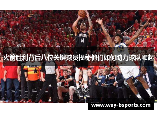 火箭胜利背后八位关键球员揭秘他们如何助力球队崛起