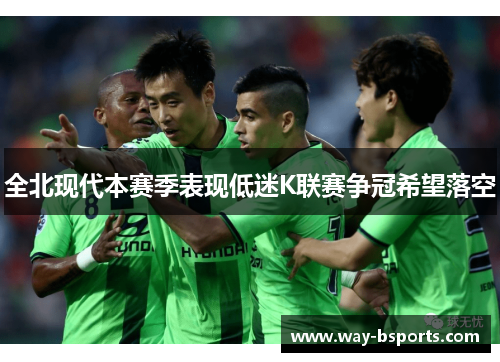 全北现代本赛季表现低迷K联赛争冠希望落空