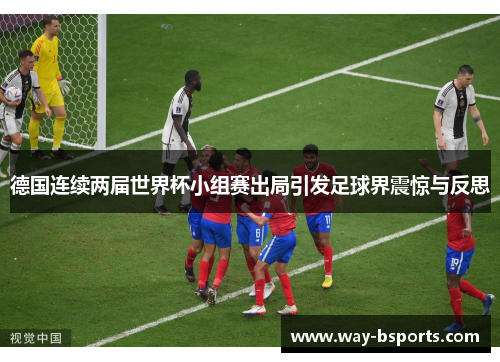 德国连续两届世界杯小组赛出局引发足球界震惊与反思