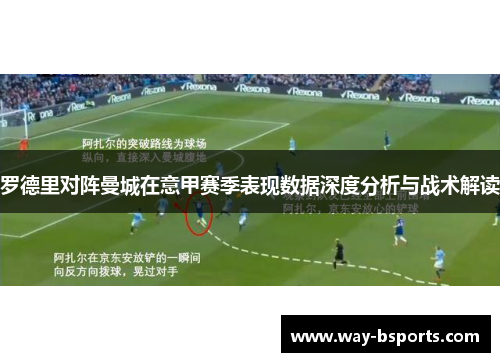 罗德里对阵曼城在意甲赛季表现数据深度分析与战术解读