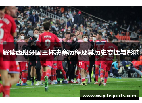 解读西班牙国王杯决赛历程及其历史变迁与影响