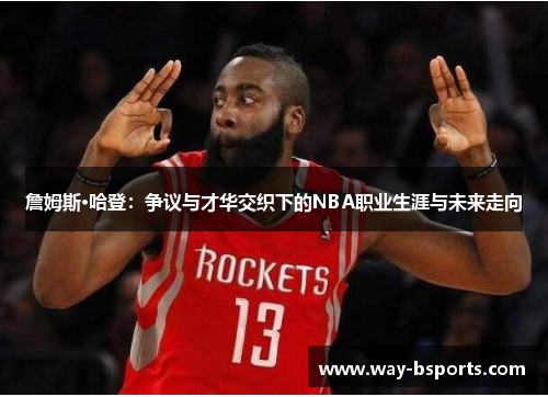 詹姆斯·哈登:争议与才华交织下的NBA职业生涯与未来走向 詹姆斯·哈登:争议与才华交织下的NBA职业生涯与未来走向