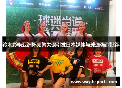 铃木彩艳亚洲杯频繁失误引发日本媒体与球迷强烈批评 铃木彩艳亚洲杯频繁失误引发日本媒体与球迷强烈批评