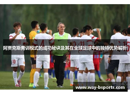 阿贾克斯青训模式的成功秘诀及其在全球足球中的独特优势解析