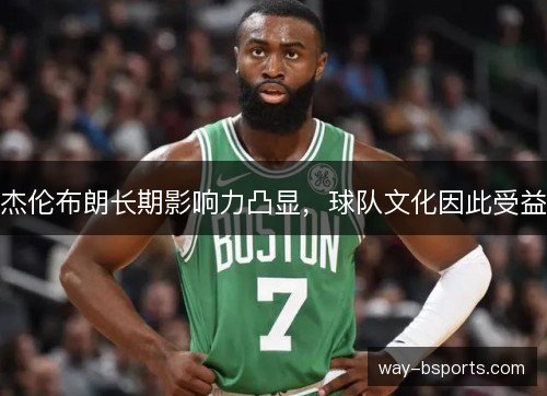 杰伦布朗长期影响力凸显，球队文化因此受益