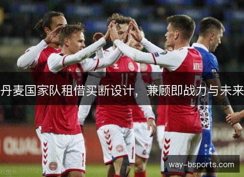 丹麦国家队租借买断设计，兼顾即战力与未来